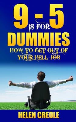 9 - 5 Is For Dummies: How To Get Out Of Your Hell Job by Creole, Helen