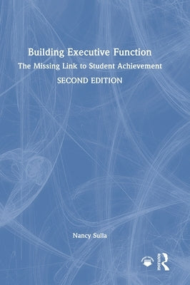 Building Executive Function: The Missing Link to Student Achievement by Sulla, Nancy