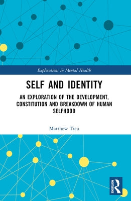 Self and Identity: An Exploration of the Development, Constitution and Breakdown of Human Selfhood by Tieu, Matthew