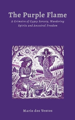 The Purple Flame: A Grimoire of Gypsy Sorcery, Wandering Spirits and Ancestral Freedom by Dos Ventos, Mario