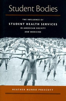 Student Bodies: The Influence of Student Health Services in American Society & Medicine by Prescott, Heather Munro
