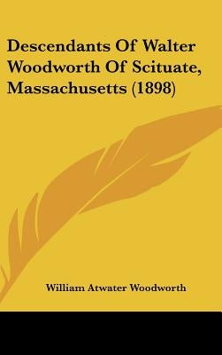 Descendants Of Walter Woodworth Of Scituate, Massachusetts (1898) by Woodworth, William Atwater