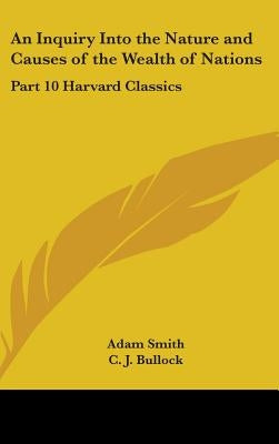 An Inquiry Into the Nature and Causes of the Wealth of Nations: Part 10 Harvard Classics by Smith, Adam