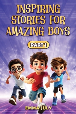 Inspiring Stories for Amazing Boys: A Motivational Book on Courage, Confidence, Friendship, Perseverance, and Kindness for Young Readers - Part - 1 by July, Emma