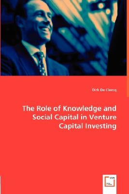 The Role of Knowledge and Social Capital in Venture Capital Investing by de Clercq, Dirk