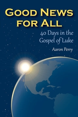 Good News for All: 40 Days in the Gospel of Luke by Perry, Aaron