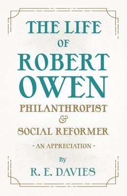 The Life of Robert Owen, Philanthropist and Social Reformer - An Appreciation by Davies, R. E.