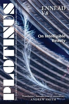 Plotinus Ennead V.8: On Intelligible Beauty: Translation with an Introduction and Commentary by Smith, Andrew