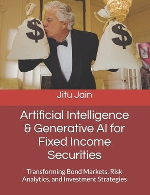 Artificial Intelligence & Generative AI for Fixed Income Securities: Transforming Bond Markets, Risk Analytics, and Investment Strategies by Jain, Jitu