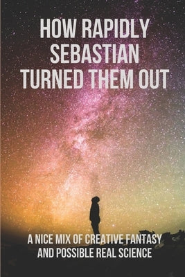 How Rapidly Sebastian Turned Them Out: A Nice Mix Of Creative Fantasy And Possible Real Science: Adventures Of Joni by Cura, Chara