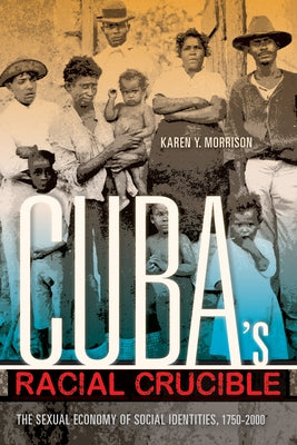 Cuba's Racial Crucible: The Sexual Economy of Social Identities, 1750-2000 by Morrison, Karen Y.