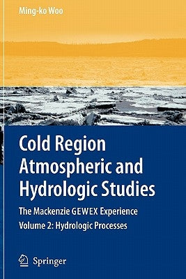 Cold Region Atmospheric and Hydrologic Studies. the MacKenzie Gewex Experience: Volume 2: Hydrologic Processes by Woo, Ming-Ko