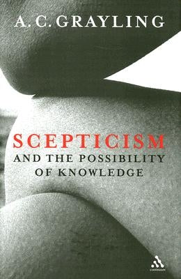 Scepticism and the Possibility of Knowledge by Grayling, A. C.