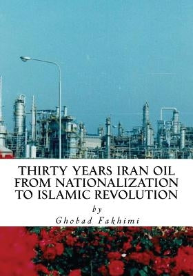 Thirty Years Iran Oil: From Nationalization To Islamic Revolution by Fakhimi, Ghobad