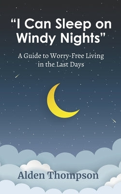 I Can Sleep on Windy Nights: A Guide to Worry-Free Living in the Last Days by Thompson, Alden
