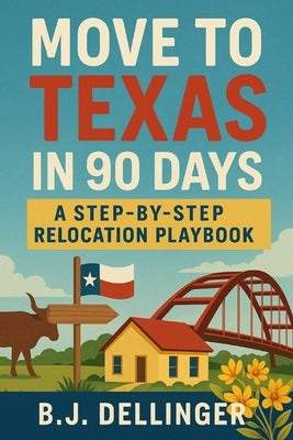 Move to Texas in 90 Days: A Step-by-Step Relocation Playbook by Dellinger, B. J.