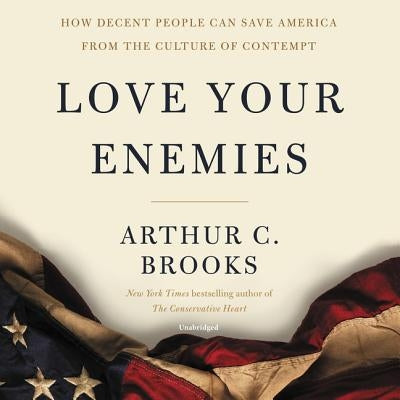 Love Your Enemies: How Decent People Can Save America from the Culture of Contempt by Brooks, Arthur C.