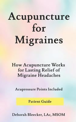 Acupuncture for Migraines: How Acupuncture Works for Lasting Relief of Migraine Headaches by Bleecker, Deborah