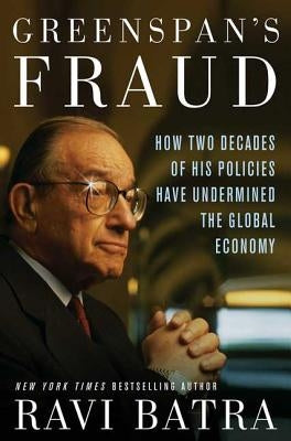 Greenspan's Fraud: How Two Decades of His Policies Have Undermined the Global Economy by Batra, Ravi