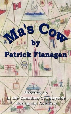 Ma's Cow: Growing up in the Canadian Countryside during the Cold War by Flanagan, Patrick