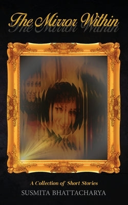 The Mirror Within - A Collection of Short Stories by Bhattacharya, Susmita