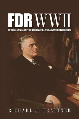 FDR WWII: The Great American Myth that it was the Americans who defeated Hitler by Trattner, Richard J.