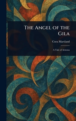 The Angel of the Gila by Marsland, Cora
