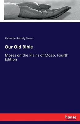Our Old Bible: Moses on the Plains of Moab. Fourth Edition by Stuart, Alexander Moody