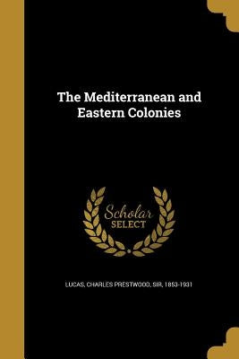 The Mediterranean and Eastern Colonies by Lucas, Charles Prestwood