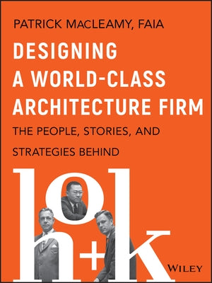 Designing a World-Class Architecture Firm: The People, Stories, and Strategies Behind Hok by Macleamy, Patrick