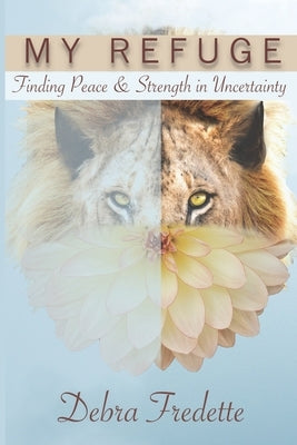 My Refuge: Finding Peace & Strength in Uncertainty by Fredette, Debra