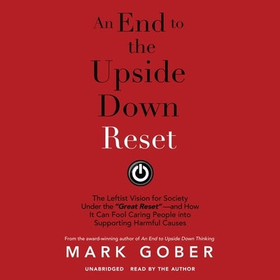 An End to the Upside Down Reset: The Leftist Vision for Society Under the Great Reset--And How It Can Fool Caring People Into Supporting Harmful Cause by Gober, Mark
