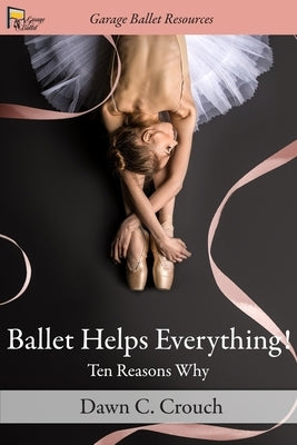 Ballet Helps Everything!: Ten Reasons Why by Crouch, Dawn C.