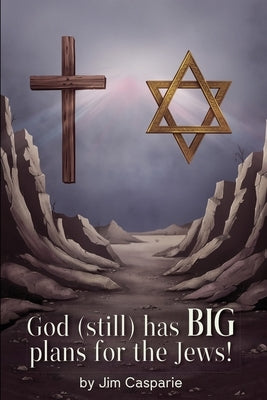 God (still) Has BIG Plans for the Jews: Exploring the mysteries, implications, and ultimate purpose of the most misunderstood and persecuted people on by Casparie, Jim