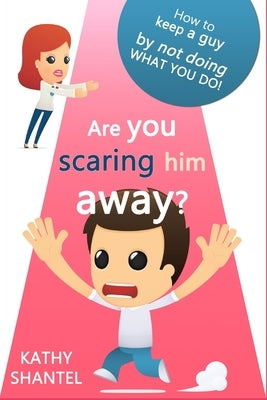 Are You Scaring Him Away?: How to keep a guy, by not doing, what you do by Shantel, Kathy