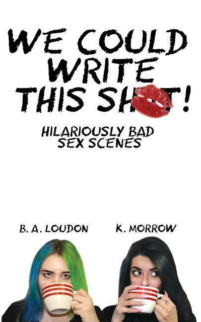 We Could Write This Shit!: Hilariously Bad Sex Scenes by Loudon, B. a.