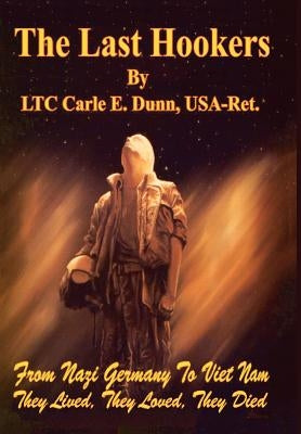 The Last Hookers: From Nazi Germany to Viet Nam They Lived, They Loved, They Died by Dunn, Carle E.