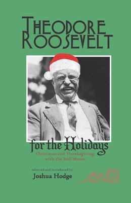 Theodore Roosevelt for the Holidays: Christmas and Thanksgiving with the Bull Moose by Roosevelt, Theodore
