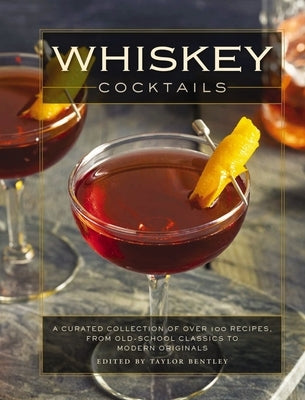 Whiskey Cocktails: A Curated Collection of Over 100 Recipes, from Old School Classics to Modern Originals by Bentley, Taylor