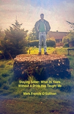 Staying Sober: What 35 Years Without a Drink Has Taught Me by O'Sullivan, Mark Francis