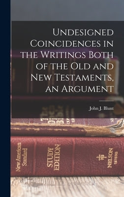 Undesigned Coincidences in the Writings Both of the Old and New Testaments, an Argument by John J. (John James), Blunt