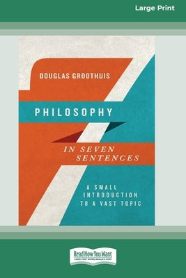 Philosophy in Seven Sentences: A Small Introduction to a Vast Topic (16pt Large Print Format) by Groothuis, Douglas