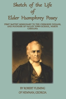 A Sketch of the LIfe of Elder Humphrey Posey: First Baptist Missionary to the Cherokee Indians by Fleming, Robert
