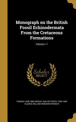 Monograph on the British Fossil Echinodermata From the Cretaceous Formations; Volume v 1 by Wright, Thomas 1809-1884