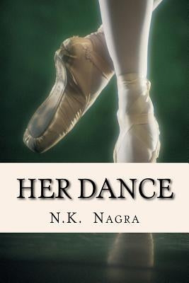 Her Dance: And she crashed to the ground with no one there to catch her. Her dance was ruined. by Nagra, N. K.