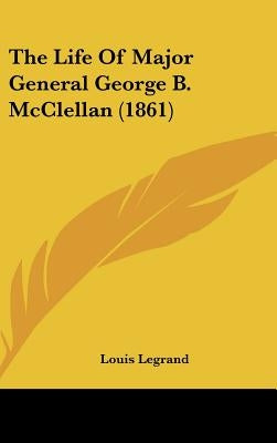 The Life of Major General George B. McClellan (1861) by Legrand, Louis