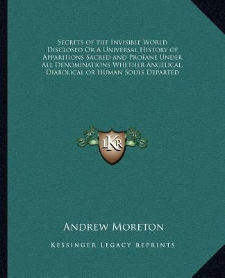 Secrets of the Invisible World Disclosed Or A Universal History of Apparitions Sacred and Profane Under All Denominations Whether Angelical, Diabolica by Moreton, Andrew