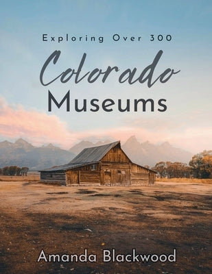 Colorado Museums: Exploring Over 300 by Blackwood, Amanda