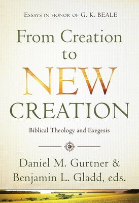 From Creation to New Creation: Biblical Theology and Exegesis by Gurtner, Daniel