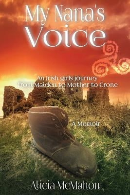 My Nana's Voice: An Irish Girls' Journey from Maiden to Mother to Crone by McMahon, Alicia